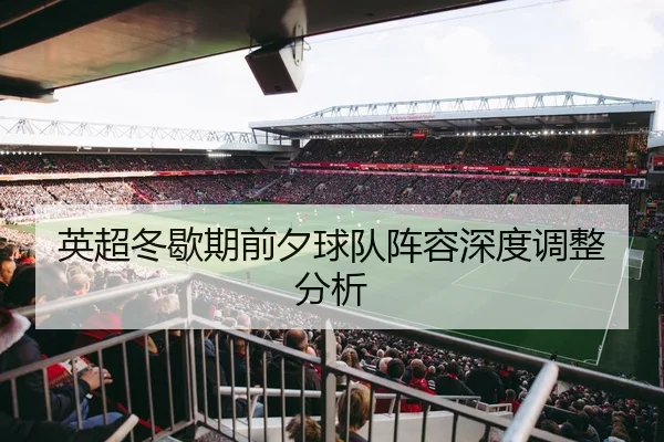 英超冬歇期前夕球队阵容深度调整分析